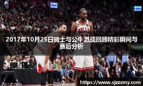 2017年10月25日骑士与公牛激战回顾精彩瞬间与赛后分析